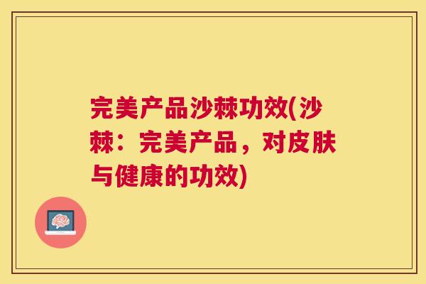 完美产品沙棘功效(沙棘：完美产品，对皮肤与健康的功效)