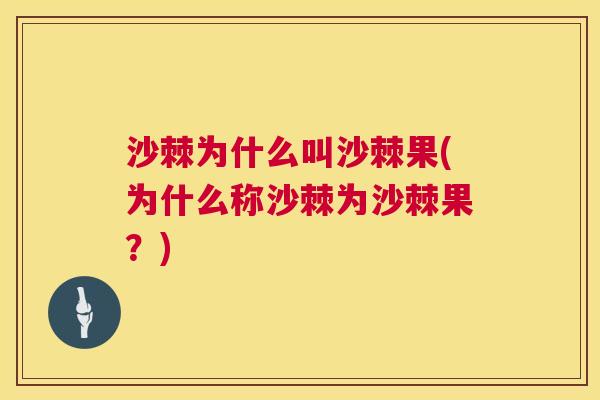沙棘为什么叫沙棘果(为什么称沙棘为沙棘果？)