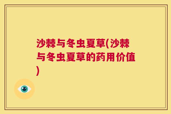 沙棘与冬虫夏草(沙棘与冬虫夏草的药用价值) 沙棘与冬虫夏草(沙棘与冬虫夏草的药用价值)