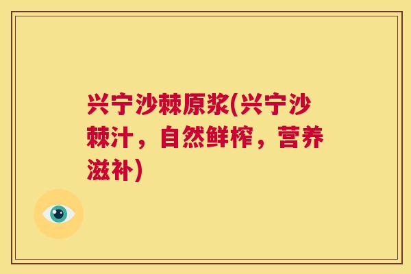 兴宁沙棘原浆(兴宁沙棘汁,自然鲜榨,营养滋补)