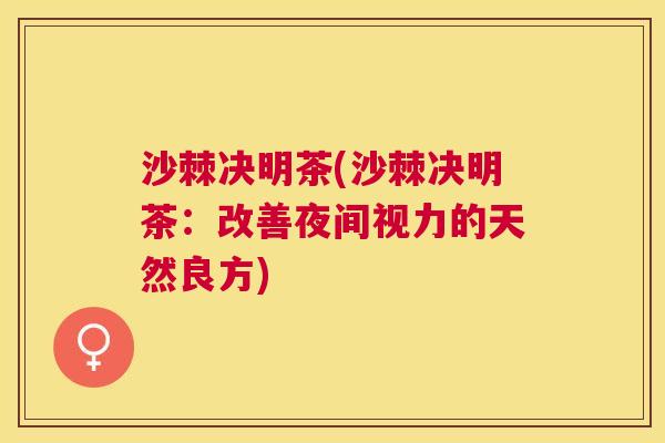 沙棘决明茶(沙棘决明茶：改善夜间视力的天然良方)