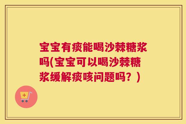 宝宝有痰能喝沙棘糖浆吗(宝宝可以喝沙棘糖浆缓解痰咳问题吗？)