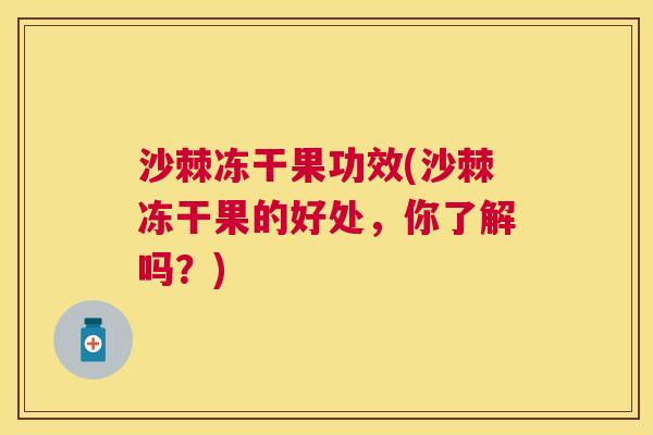沙棘冻干果功效(沙棘冻干果的好处，你了解吗？)