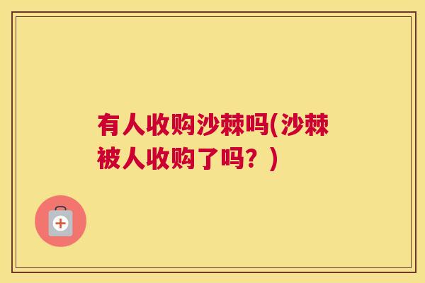 有人收购沙棘吗(沙棘被人收购了吗？)