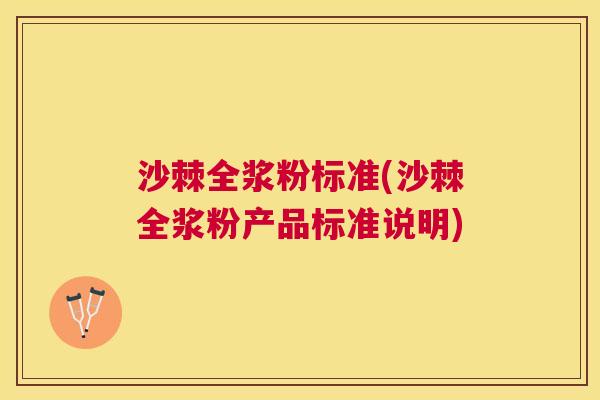 沙棘全浆粉标准(沙棘全浆粉产品标准说明)