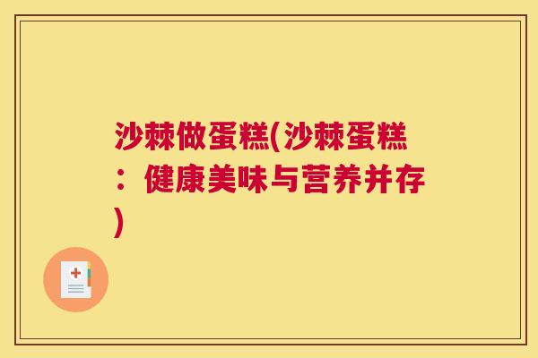 沙棘做蛋糕(沙棘蛋糕：健康美味与营养并存)