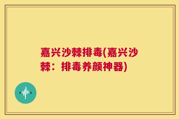 嘉兴沙棘排毒(嘉兴沙棘：排毒养颜神器)
