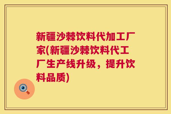 新疆沙棘饮料代加工厂家(新疆沙棘饮料代工厂生产线升级，提升饮料品质)