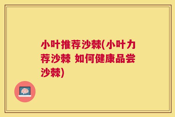 小叶推荐沙棘(小叶力荐沙棘 如何健康品尝沙棘)