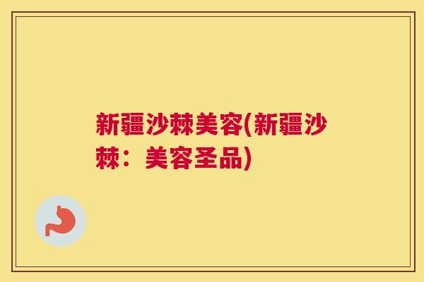 新疆沙棘美容(新疆沙棘:美容圣品)