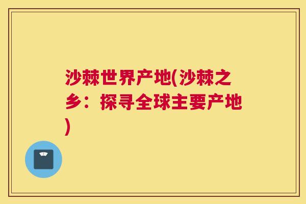 沙棘世界产地(沙棘之乡：探寻全球主要产地)