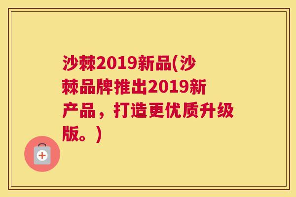 沙棘2019新品(沙棘品牌推出2019新产品，打造更优质升级版。)