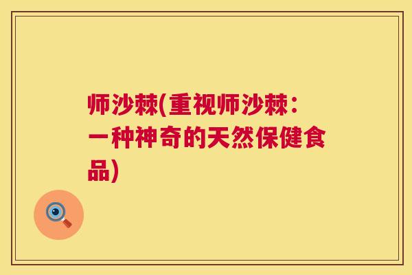 师沙棘(重视师沙棘：一种神奇的天然保健食品)