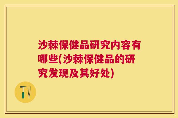 沙棘保健品研究内容有哪些(沙棘保健品的研究发现及其好处)
