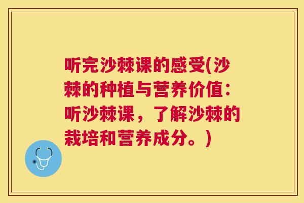 听完沙棘课的感受(沙棘的种植与营养价值：听沙棘课，了解沙棘的栽培和营养成分。)