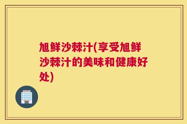 旭鲜沙棘汁(享受旭鲜沙棘汁的美味和健康好处)