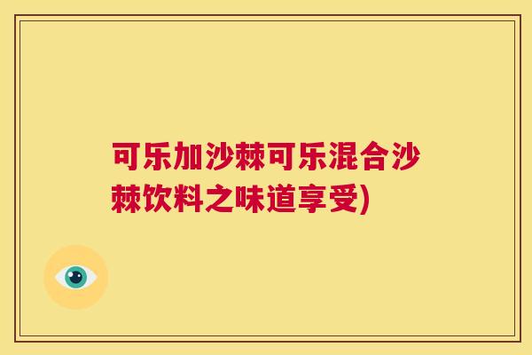 可乐加沙棘可乐混合沙棘饮料之味道享受)
