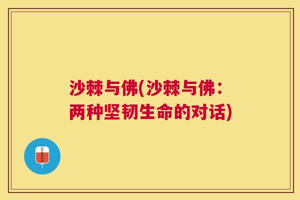 沙棘与佛(沙棘与佛：两种坚韧生命的对话)
