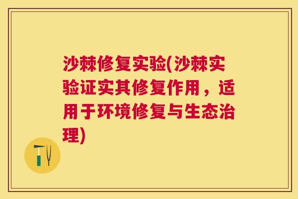 沙棘修复实验(沙棘实验证实其修复作用,适用于环境修复与生态理) 沙棘修复实验(沙棘实验证实其修复作用,适用于环境修复与生态理)