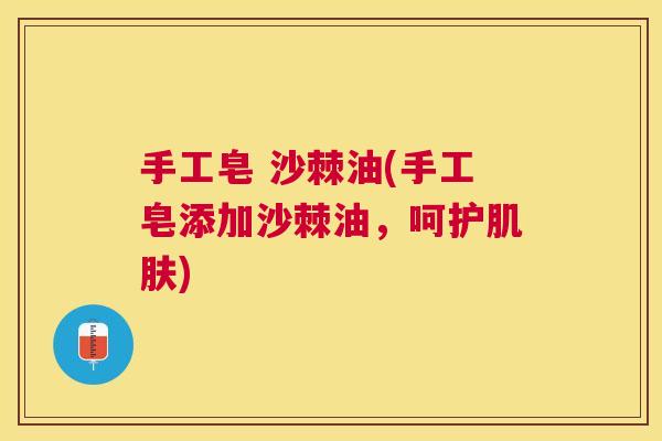 手工皂 沙棘油(手工皂添加沙棘油,呵护) 手工皂 沙棘油(手工皂添加沙棘油,呵护)