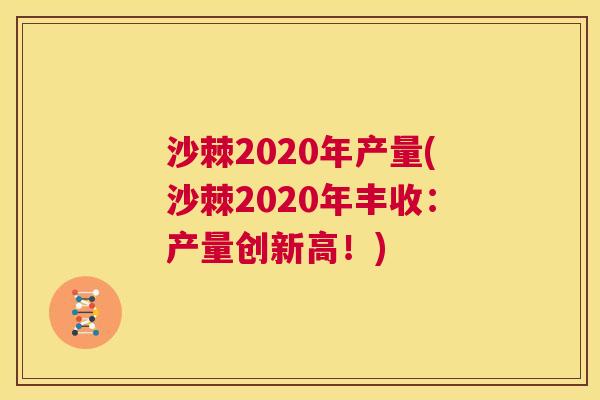 沙棘2020年产量(沙棘2020年丰收：产量创新高！)