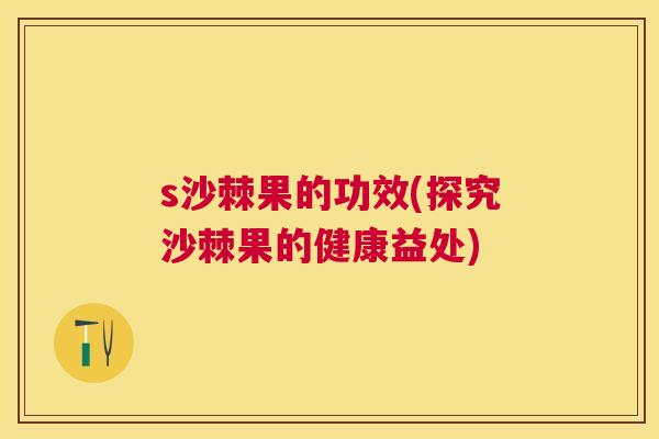 s沙棘果的功效(探究沙棘果的健康益处)