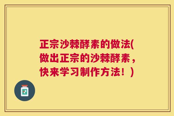 正宗沙棘酵素的做法(做出正宗的沙棘酵素，快来学习制作方法！)