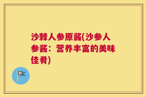 沙棘人参原酱(沙参人参酱：营养丰富的美味佳肴)