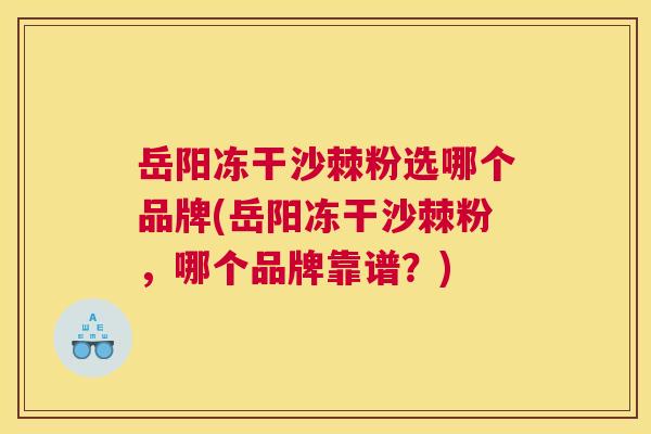 岳阳冻干沙棘粉选哪个品牌(岳阳冻干沙棘粉,哪个品牌靠谱?)
