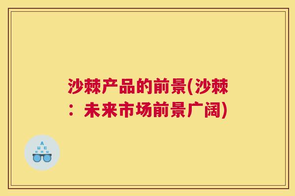 沙棘产品的前景(沙棘：未来市场前景广阔)