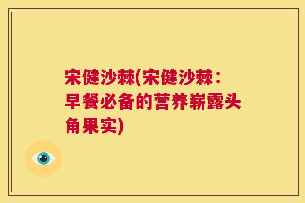宋健沙棘(宋健沙棘：早餐必备的营养崭露头角果实)