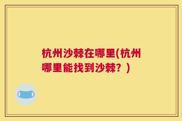 杭州沙棘在哪里(杭州哪里能找到沙棘？)