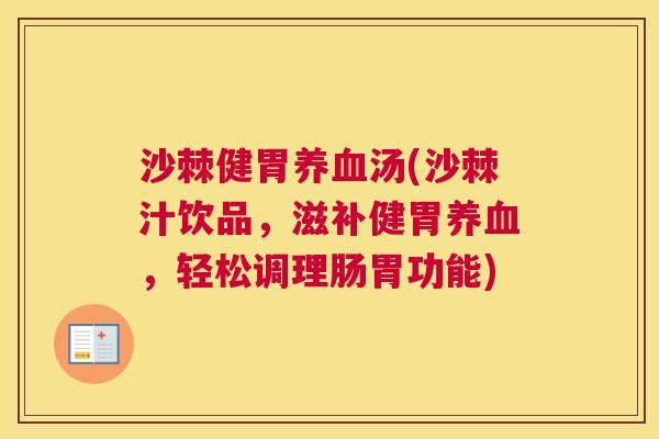 沙棘健胃养血汤(沙棘汁饮品,滋补健胃养血,轻松调理肠胃功能)