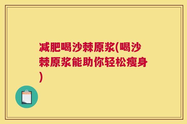 减肥喝沙棘原浆(喝沙棘原浆能助你轻松瘦身)