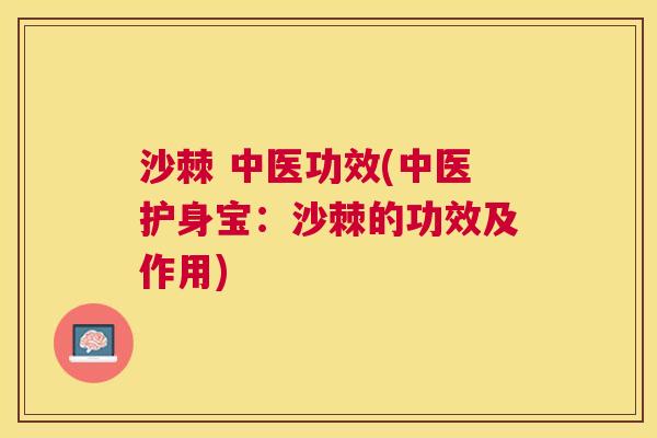 沙棘 中医功效(中医护身宝:沙棘的功效及作用)