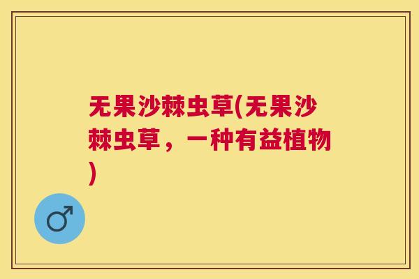 无果沙棘虫草(无果沙棘虫草,一种有益植物)