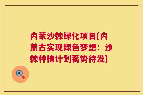 内蒙沙棘绿化项目(内蒙古实现绿色梦想:沙棘种植计划蓄势待发)