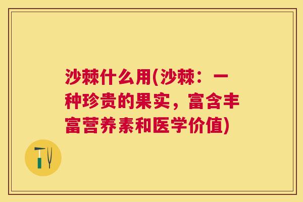 沙棘什么用(沙棘：一种珍贵的果实，富含丰富营养素和医学价值)
