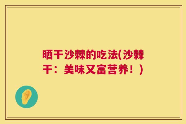 晒干沙棘的吃法(沙棘干:美味又富营养!)