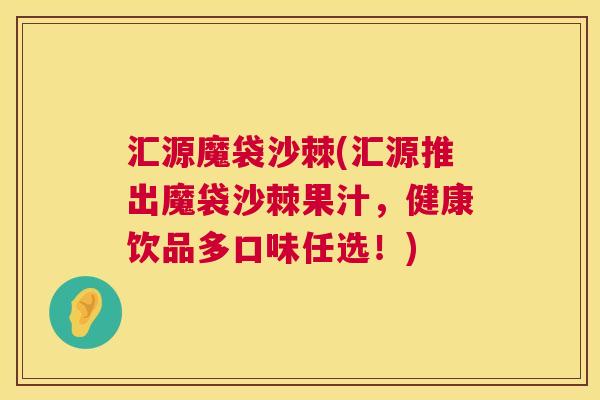 汇源魔袋沙棘(汇源推出魔袋沙棘果汁,健康饮品多口味任选!) 汇源魔袋沙棘(汇源推出魔袋沙棘果汁,健康饮品多口味任选!)