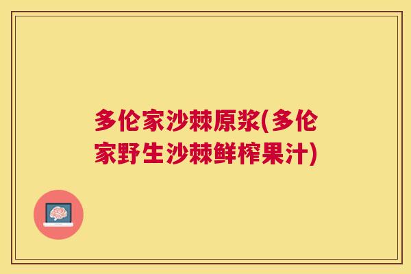 多伦家沙棘原浆(多伦家野生沙棘鲜榨果汁)
