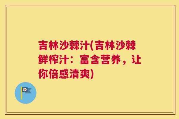 吉林沙棘汁(吉林沙棘鲜榨汁：富含营养，让你倍感清爽)