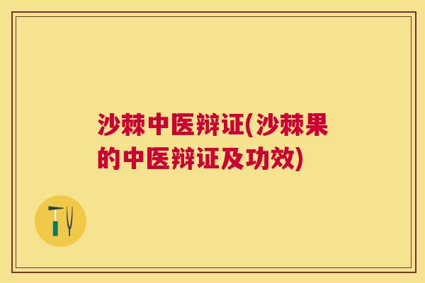 沙棘中医辩证(沙棘果的中医辩证及功效)