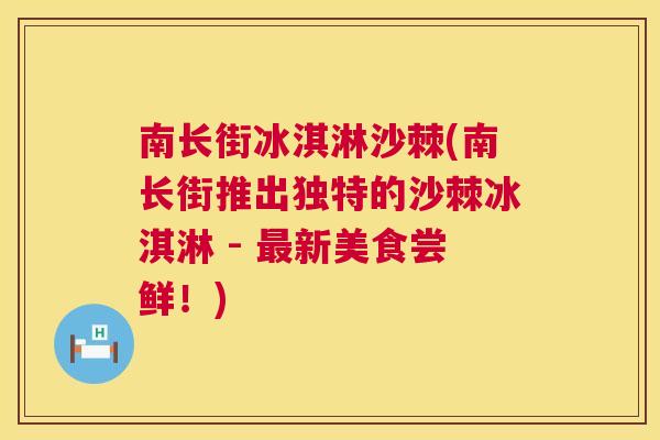 南长街冰淇淋沙棘(南长街推出独特的沙棘冰淇淋 - 最新美食尝鲜!)