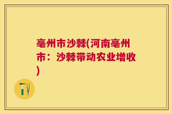 亳州市沙棘(河南亳州市：沙棘带动农业增收)