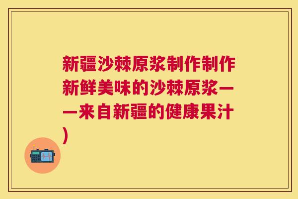 新疆沙棘原浆制作制作新鲜美味的沙棘原浆——来自新疆的健康果汁)