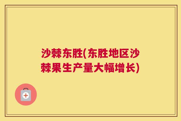 沙棘东胜(东胜地区沙棘果生产量大幅增长)