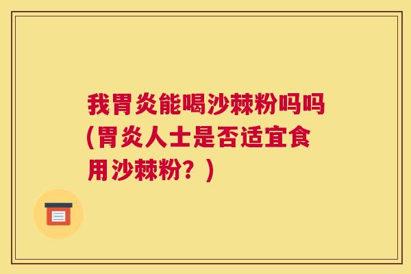 我胃炎能喝沙棘粉吗吗(胃炎人士是否适宜食用沙棘粉？)