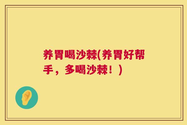 养胃喝沙棘(养胃好帮手，多喝沙棘！)