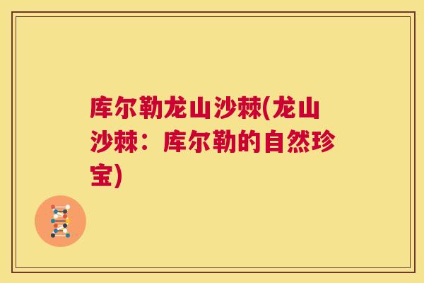 库尔勒龙山沙棘(龙山沙棘:库尔勒的自然珍宝) 库尔勒龙山沙棘(龙山沙棘:库尔勒的自然珍宝)